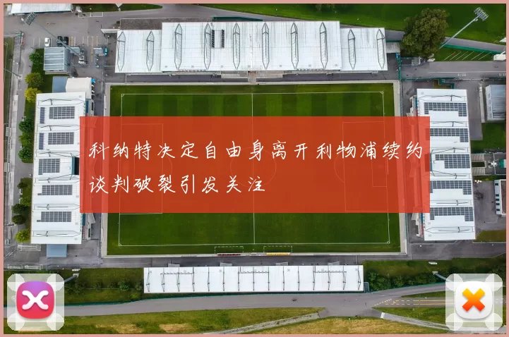 科纳特决定自由身离开利物浦续约谈判破裂引发关注