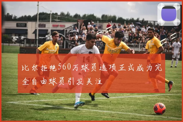 比尔拒绝560万球员选项正式成为完全自由球员引发关注
