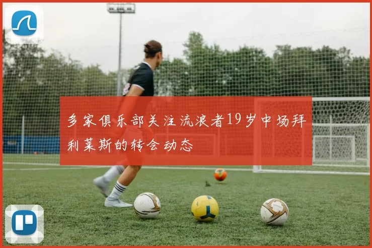 多家俱乐部关注流浪者19岁中场拜利莱斯的转会动态