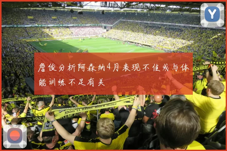 詹俊分析阿森纳4月表现不佳或与体能训练不足有关