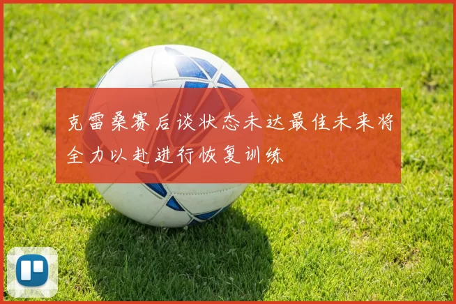克雷桑赛后谈状态未达最佳未来将全力以赴进行恢复训练