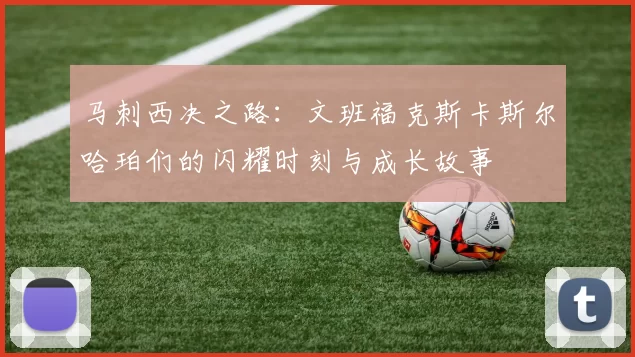 马刺西决之路：文班福克斯卡斯尔哈珀们的闪耀时刻与成长故事