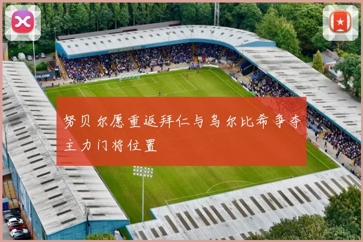 努贝尔愿重返拜仁与乌尔比希争夺主力门将位置